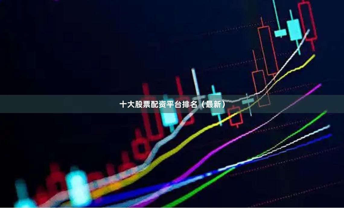 十大股票配资平台排名（最新）