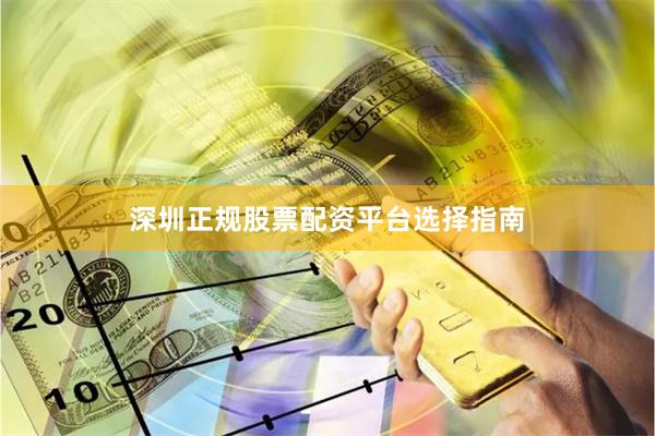 深圳正规股票配资平台选择指南