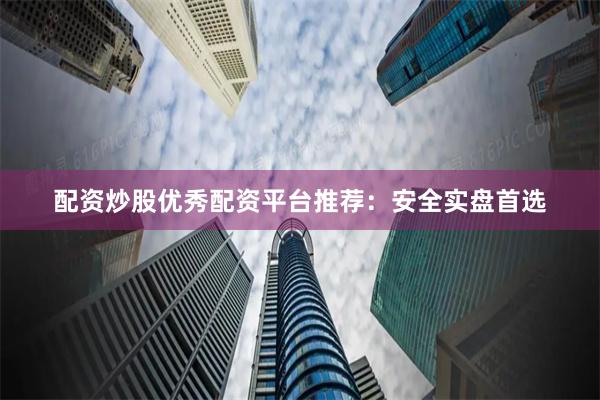 配资炒股优秀配资平台推荐：安全实盘首选