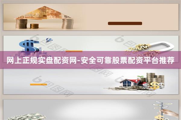 网上正规实盘配资网-安全可靠股票配资平台推荐