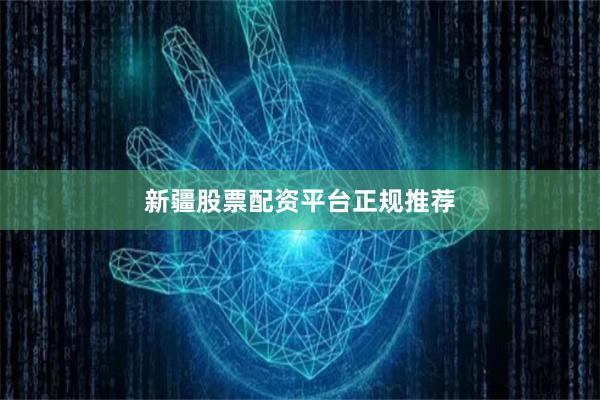 新疆股票配资平台正规推荐