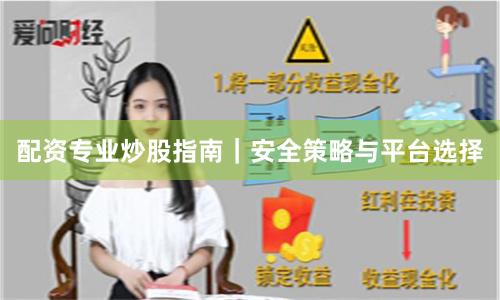 配资专业炒股指南｜安全策略与平台选择