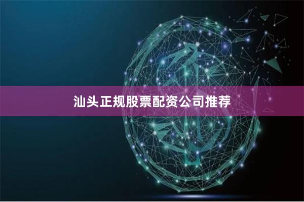 汕头正规股票配资公司推荐