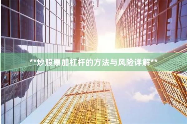 **炒股票加杠杆的方法与风险详解**