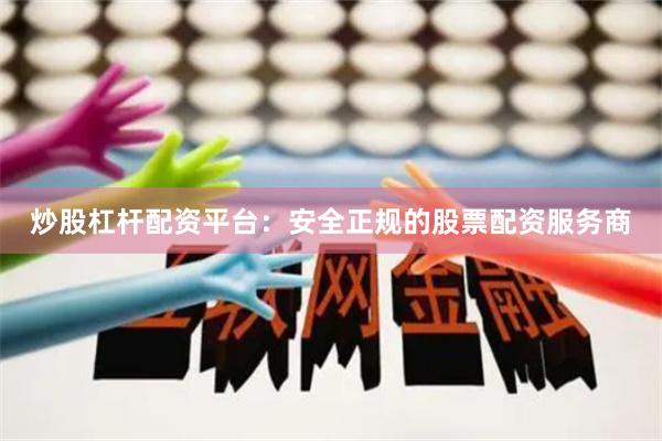 炒股杠杆配资平台：安全正规的股票配资服务商