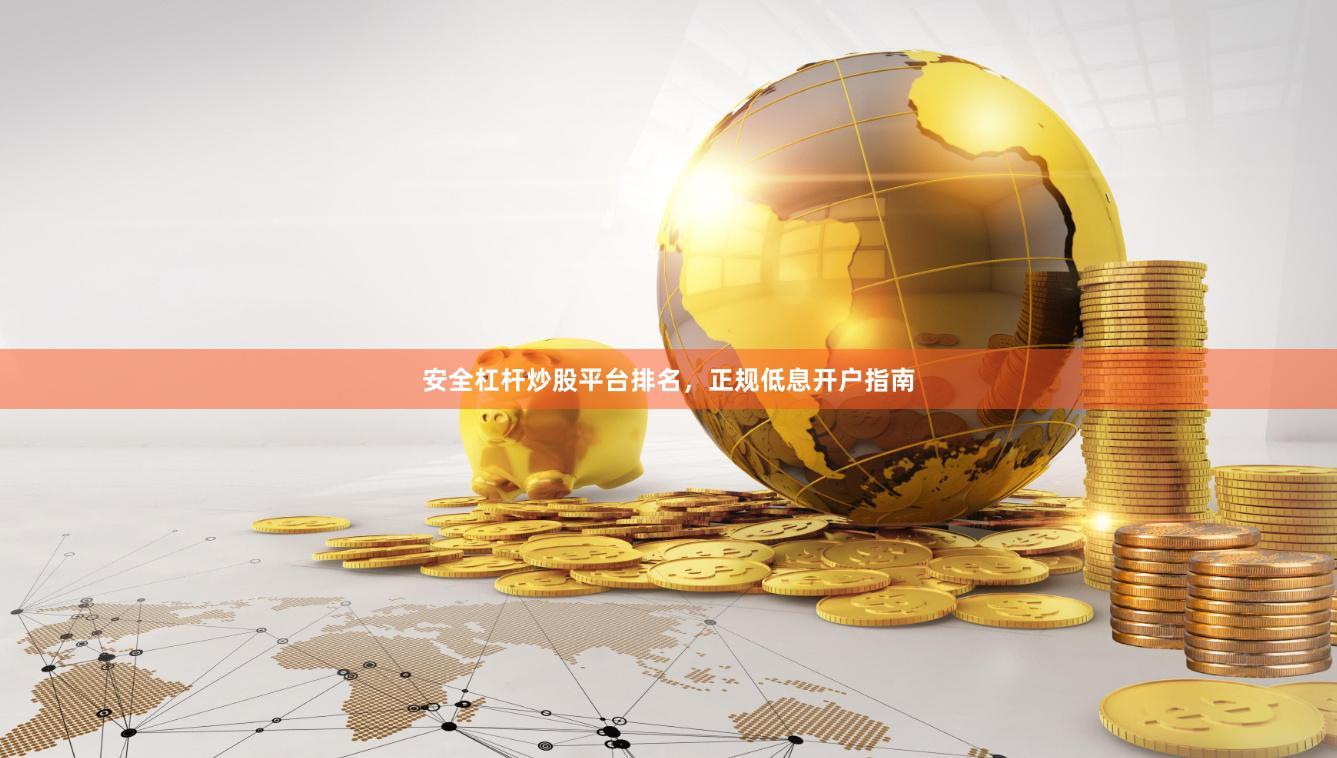 安全杠杆炒股平台排名，正规低息开户指南