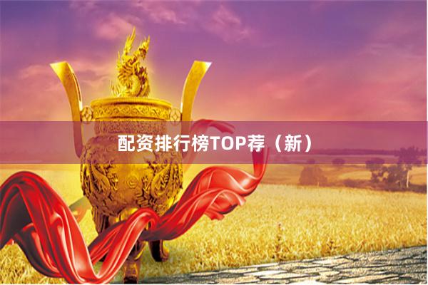 配资排行榜TOP荐（新）