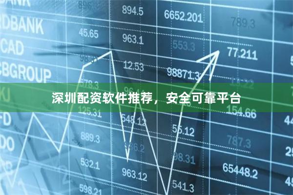 深圳配资软件推荐，安全可靠平台