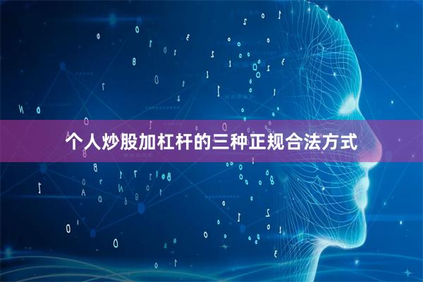 个人炒股加杠杆的三种正规合法方式